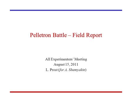Pelletron Battle – Field Report All Experimenters’ Meeting August 15, 2011 L. Prost (for A. Shemyakin)