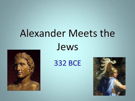 Alexander Meets the Jews 332 BCE. About Alexander the Great… Born in 356 BCE in Macedonia (Northern Greece) Son of King Phillip the Second Has tremendous.