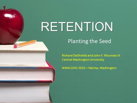 RETENTION Planting the Seed Richard DeShields and John F. Mounsey III