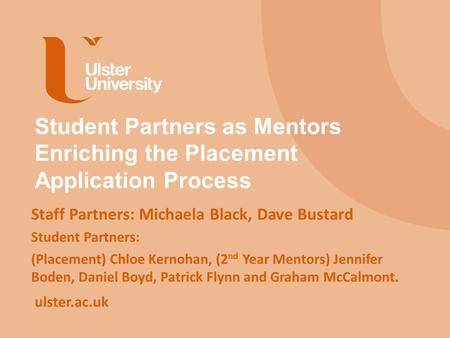 Ulster.ac.uk Student Partners as Mentors Enriching the Placement Application Process Staff Partners: Michaela Black, Dave Bustard Student Partners: (Placement)