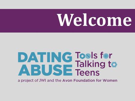 Welcome. Why Learn about Dating Abuse? Prevalence 1 in 3 adolescents is a victim of physical, sexual, emotional or verbal abuse from a dating partner.