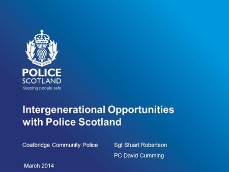 Intergenerational Opportunities with Police Scotland Coatbridge Community Police Sgt Stuart Robertson PC David Cumming March 2014.