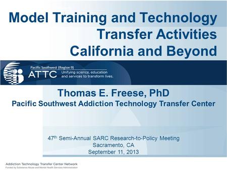 Pacific Southwest (Region 9) Model Training and Technology Transfer Activities California and Beyond Thomas E. Freese, PhD Pacific Southwest Addiction.