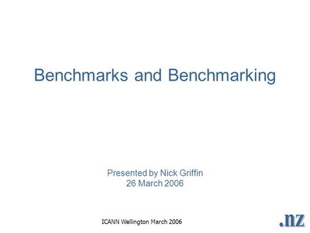 ICANN Wellington March 2006 Benchmarks and Benchmarking Presented by Nick Griffin 26 March 2006.