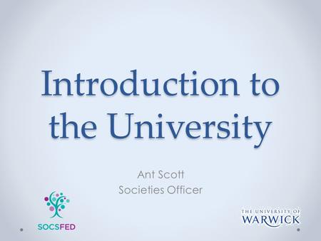 Introduction to the University Ant Scott Societies Officer.