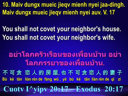 10. Maiv dungx mueic jieqv mienh nyei jaa-dingh. Maiv dungx mueic jieqv mienh nyei auv. V. 17 You shall not covet your neighbor's house. You shall not.