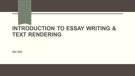 INTRODUCTION TO ESSAY WRITING & TEXT RENDERING (RU 203)