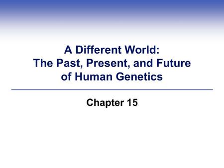 A Different World: The Past, Present, and Future of Human Genetics Chapter 15.