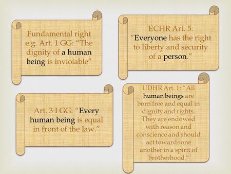 Fundamental right e.g. Art. 1 GG: “The dignity of a human being is inviolable” ECHR Art. 5: “Everyone has the right to liberty and security of a person.”