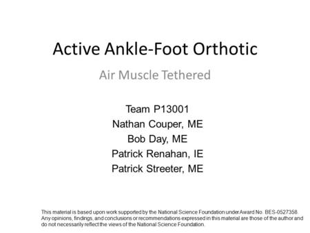 Active Ankle-Foot Orthotic Air Muscle Tethered Team P13001 Nathan Couper, ME Bob Day, ME Patrick Renahan, IE Patrick Streeter, ME This material is based.