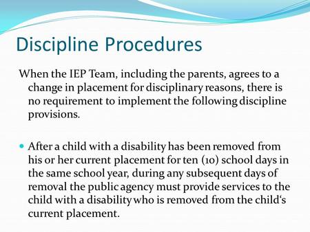Discipline Procedures When the IEP Team, including the parents, agrees to a change in placement for disciplinary reasons, there is no requirement to implement.