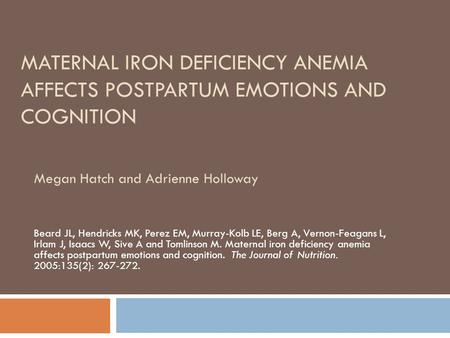MATERNAL IRON DEFICIENCY ANEMIA AFFECTS POSTPARTUM EMOTIONS AND COGNITION Beard JL, Hendricks MK, Perez EM, Murray-Kolb LE, Berg A, Vernon-Feagans L, Irlam.
