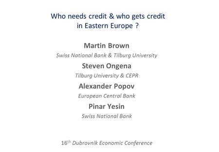 Who needs credit & who gets credit in Eastern Europe ? Martin Brown Swiss National Bank & Tilburg University Steven Ongena Tilburg University & CEPR Alexander.