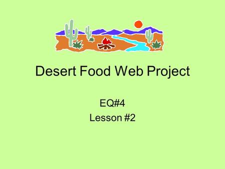 Desert Food Web Project EQ#4 Lesson #2. Your mission… To work with your table to organize 33 organisms in a desert ecosystem into a color-coded, poster-sized.