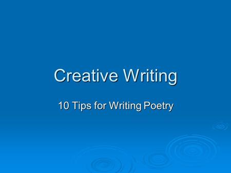 Creative Writing 10 Tips for Writing Poetry. 1. Know your goal 2. Avoid Clichés 3. Avoid Sentimentality 4. Use Images 5. Use Metaphors and Similes 6.