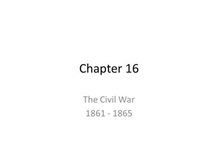 Chapter 16 The Civil War 1861 - 1865.