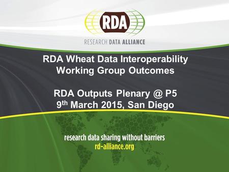 RDA Wheat Data Interoperability Working Group Outcomes RDA Outputs P5 9 th March 2015, San Diego.