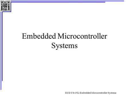 ECE/CS-352: Embedded Microcontroller Systems Embedded Microcontroller Systems.