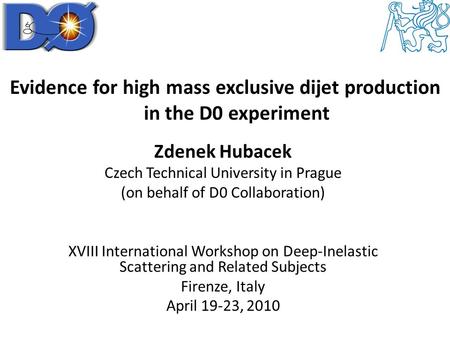Evidence for high mass exclusive dijet production in the D0 experiment Zdenek Hubacek Czech Technical University in Prague (on behalf of D0 Collaboration)