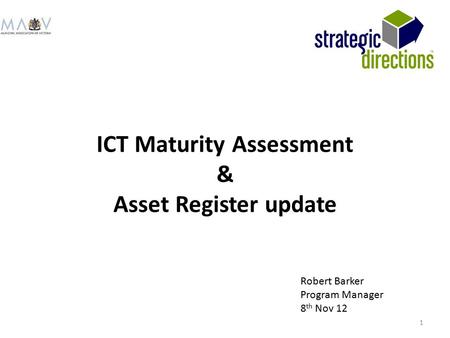 ICT Maturity Assessment & Asset Register update Robert Barker Program Manager 8 th Nov 12 1.