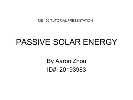 PASSIVE SOLAR ENERGY By Aaron Zhou ID#: 20193983 ME 100 TUTORIAL PRESENTATION.