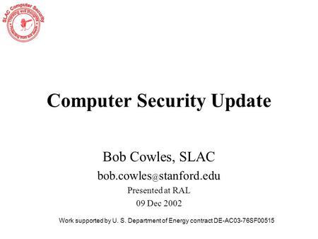 Computer Security Update Bob Cowles, SLAC stanford.edu Presented at RAL 09 Dec 2002 Work supported by U. S. Department of Energy contract.