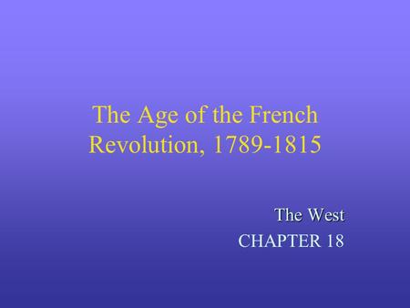 The Age of the French Revolution, 1789-1815 The West CHAPTER 18.
