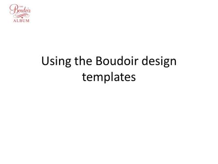 Using the Boudoir design templates. Overview The templates are for designing an album within Photoshop They make extensive use of layers There are 22.