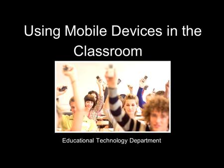 Using Mobile Devices in the Classroom Educational Technology Department.