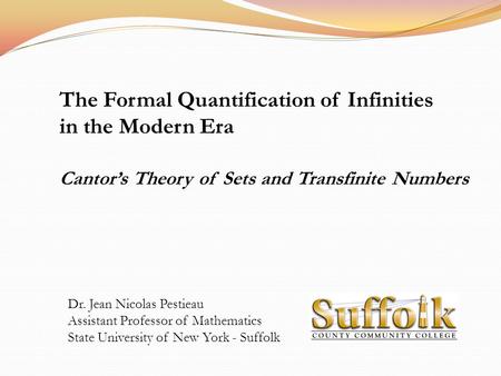 The Formal Quantification of Infinities in the Modern Era Cantor’s Theory of Sets and Transfinite Numbers Dr. Jean Nicolas Pestieau Assistant Professor.