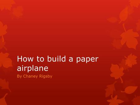How to build a paper airplane By Chaney Rigsby. Material to use  Paper is the one of the worst materials to use to make a paper airplane  The best material.