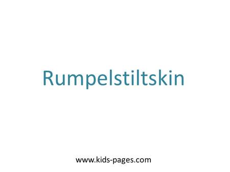 Rumpelstiltskin www.kids-pages.com. Once there was a very poor miller, who could not even pay his taxes to the kingdom. Because of this, the king ordered.