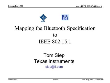 Doc.: IEEE 802.15-99/0xxr0 Submission September 1999 Tom Siep, Texas InstrumentsSlide 1 Mapping the Bluetooth Specification to IEEE 802.15.1 Tom Siep Texas.