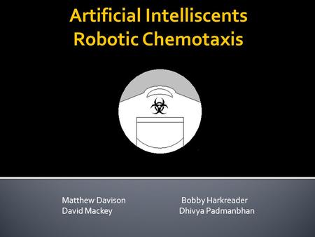 Matthew Davison Bobby Harkreader David Mackey Dhivya Padmanbhan Artificial Intelliscents Robotic Chemotaxis.