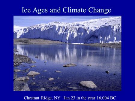 Ice Ages and Climate Change Chestnut Ridge, NY Jan 23 in the year 16,004 BC.