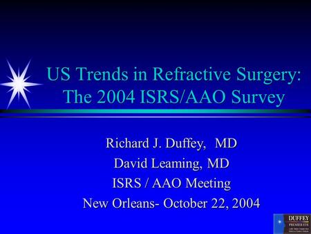 US Trends in Refractive Surgery: The 2004 ISRS/AAO Survey Richard J. Duffey, MD David Leaming, MD ISRS / AAO Meeting New Orleans- October 22, 2004.