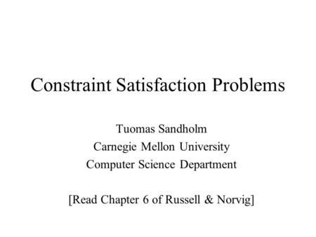 Constraint Satisfaction Problems Tuomas Sandholm Carnegie Mellon University Computer Science Department [Read Chapter 6 of Russell & Norvig]