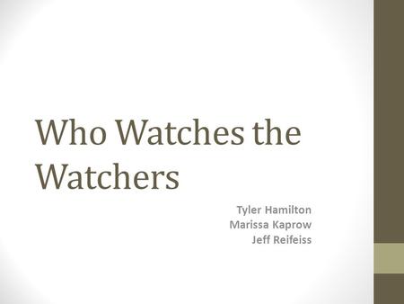Who Watches the Watchers Tyler Hamilton Marissa Kaprow Jeff Reifeiss.