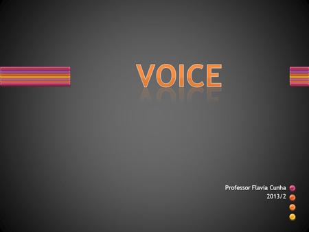 Professor Flavia Cunha 2013/2. What is voice? Examples: Sentence (a) is in the active voice, and (b) is in the passive voice.