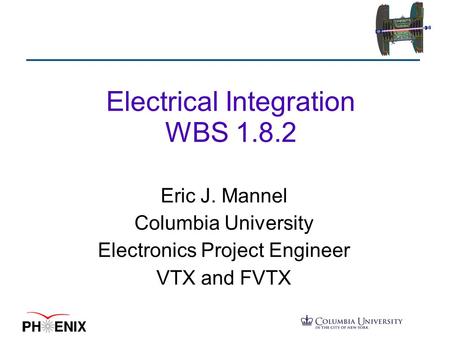 Electrical Integration WBS 1.8.2 Eric J. Mannel Columbia University Electronics Project Engineer VTX and FVTX.