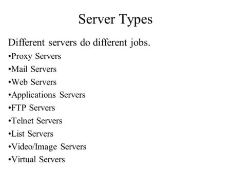 Server Types Different servers do different jobs. Proxy Servers Mail Servers Web Servers Applications Servers FTP Servers Telnet Servers List Servers Video/Image.