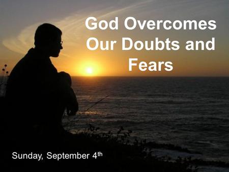 God Overcomes Our Doubts and Fears Sunday, September 4 th.