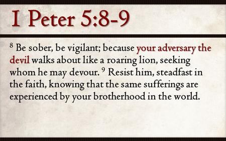 Your adversary the devil 8 Be sober, be vigilant; because your adversary the devil walks about like a roaring lion, seeking whom he may devour. 9 Resist.