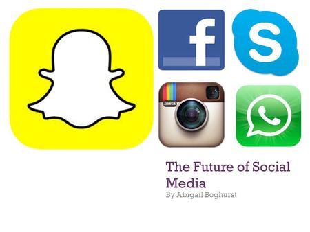 + The Future of Social Media By Abigail Boghurst.