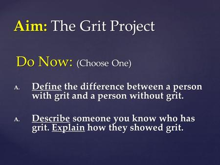 Do Now: (Choose One) A. Define the difference between a person with grit and a person without grit. A. Describe someone you know who has grit. Explain.