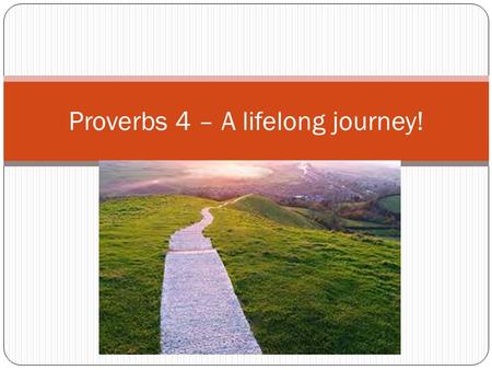 Proverbs Proverbs 4 – A lifelong journey!. Benjamin Franklin.