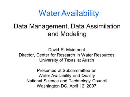 Data Management, Data Assimilation and Modeling David R. Maidment Director, Center for Research in Water Resources University of Texas at Austin Presented.