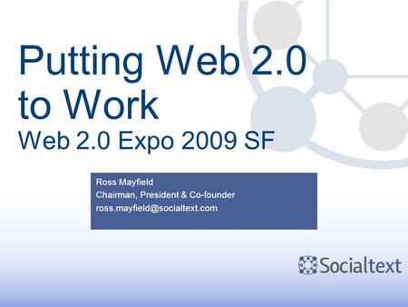 Putting Web 2.0 to Work Web 2.0 Expo 2009 SF Ross Mayfield Chairman, President & Co-founder