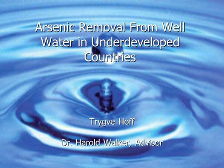 Arsenic Removal From Well Water in Underdeveloped Countries Trygve Hoff Dr. Harold Walker, Advisor.