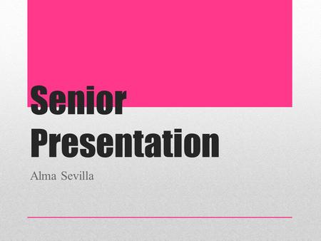 Senior Presentation Alma Sevilla. About Me 18 yrs. Old From Mexico Family of 5.
